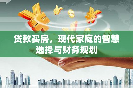 红古贷款买房，现代家庭的智慧选择与财务规划