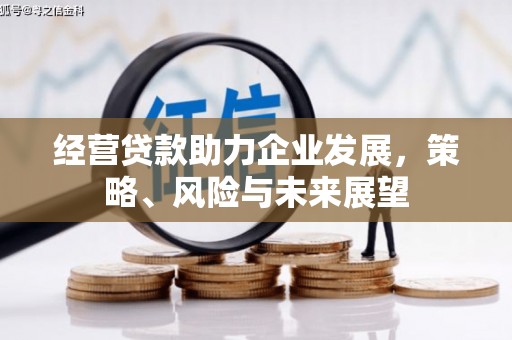 吉隆经营贷款助力企业发展，策略、风险与未来展望
