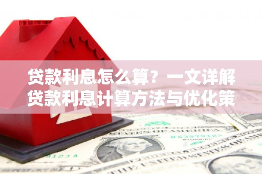 泗礁贷款利息怎么算？一文详解贷款利息计算方法与优化策略