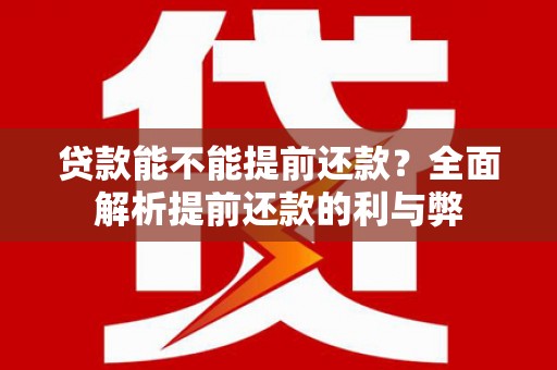 南宁贷款能不能提前还款？全面解析提前还款的利与弊