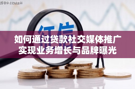 南充如何通过贷款社交媒体推广实现业务增长与品牌曝光