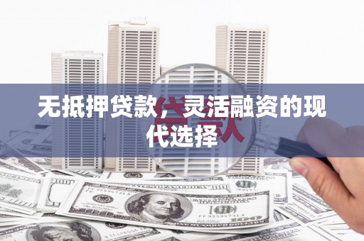 舒兰无抵押贷款，灵活融资的现代选择
