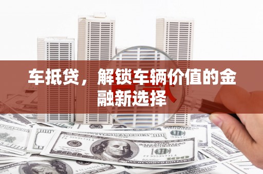 甘德车抵贷，解锁车辆价值的金融新选择