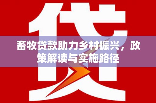 临沂畜牧贷款助力乡村振兴，政策解读与实施路径