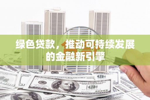 济宁绿色贷款，推动可持续发展的金融新引擎