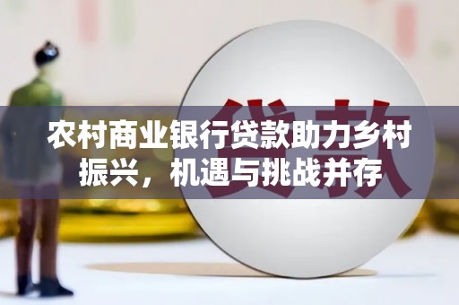 三原农村商业银行贷款助力乡村振兴，机遇与挑战并存