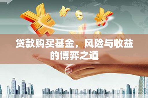 宁洱贷款购买基金，风险与收益的博弈之道