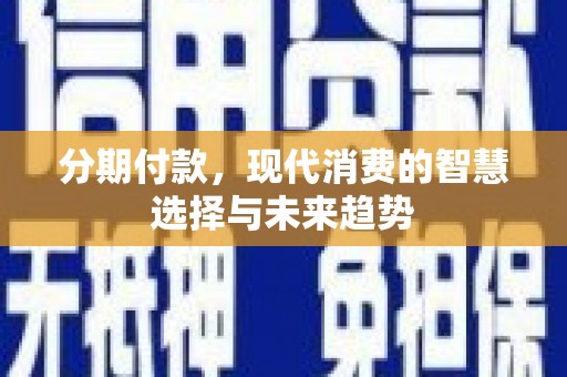 草屯分期付款，现代消费的智慧选择与未来趋势