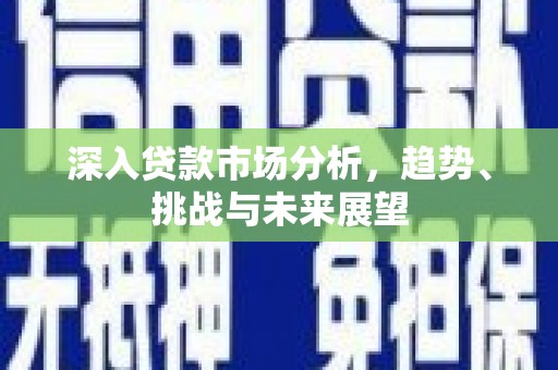 临沧深入贷款市场分析，趋势、挑战与未来展望