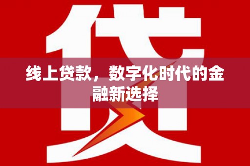 平乐线上贷款，数字化时代的金融新选择
