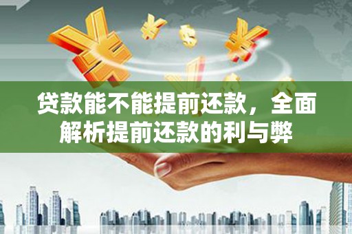 乌苏贷款能不能提前还款，全面解析提前还款的利与弊
