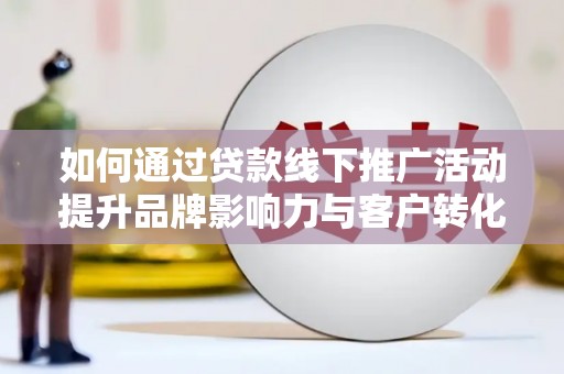 台东如何通过贷款线下推广活动提升品牌影响力与客户转化率