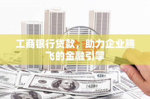 双鸭山工商银行贷款，助力企业腾飞的金融引擎
