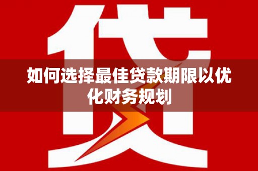 闽侯如何选择最佳贷款期限以优化财务规划