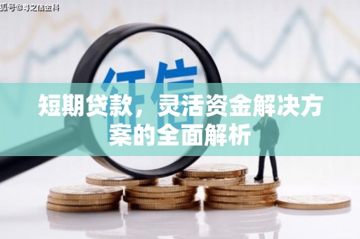 孝感短期贷款，灵活资金解决方案的全面解析