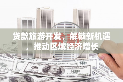 深水埗贷款旅游开发，解锁新机遇，推动区域经济增长