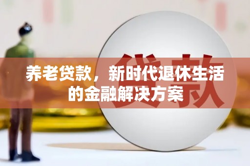 福州养老贷款，新时代退休生活的金融解决方案