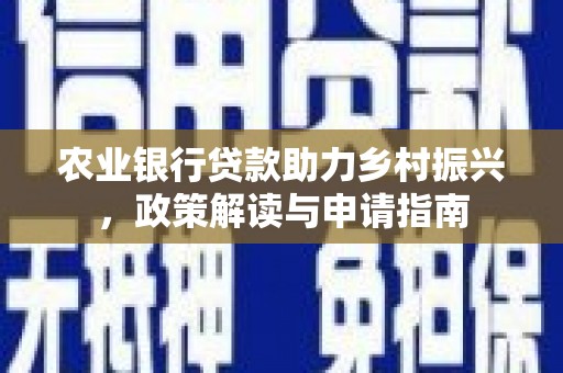 思南农业银行贷款助力乡村振兴，政策解读与申请指南