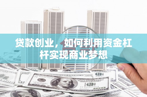 南宁贷款创业，如何利用资金杠杆实现商业梦想