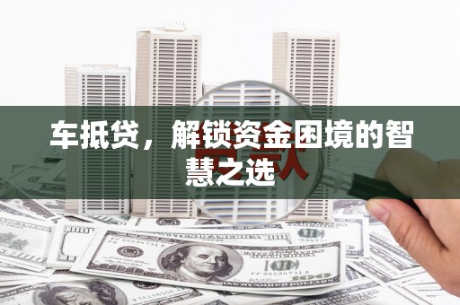 海东车抵贷，解锁资金困境的智慧之选