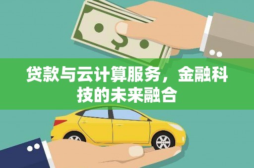 茅箭贷款与云计算服务，金融科技的未来融合