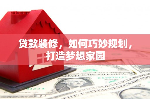 福海贷款装修，如何巧妙规划，打造梦想家园