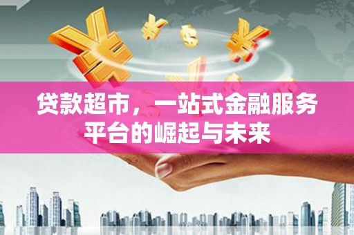 崖州贷款超市，一站式金融服务平台的崛起与未来