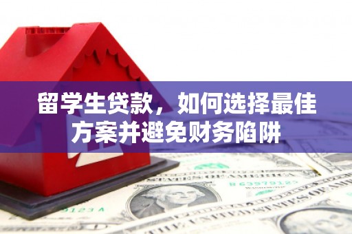 南陵留学生贷款，如何选择最佳方案并避免财务陷阱