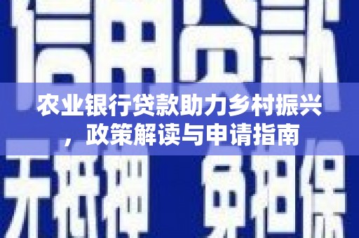 秀洲农业银行贷款助力乡村振兴，政策解读与申请指南