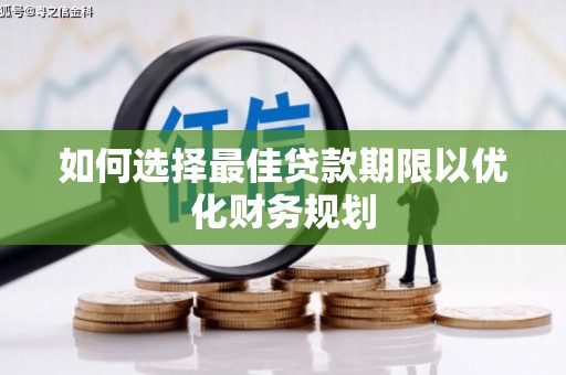 南岸如何选择最佳贷款期限以优化财务规划
