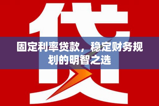 天津固定利率贷款，稳定财务规划的明智之选