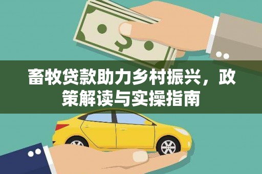 碧江畜牧贷款助力乡村振兴，政策解读与实操指南