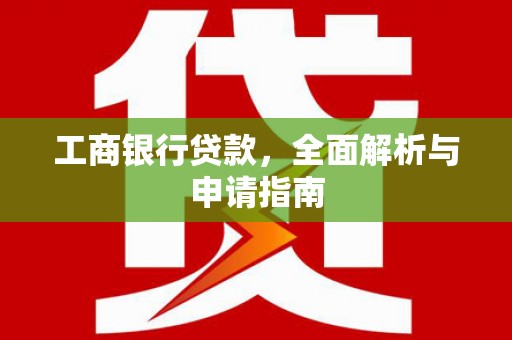 青神工商银行贷款，全面解析与申请指南