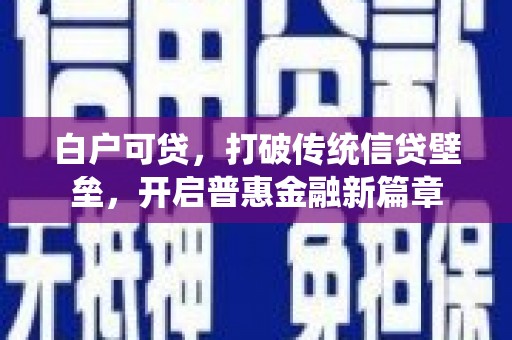 樊城白户可贷，打破传统信贷壁垒，开启普惠金融新篇章