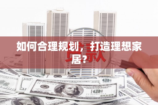 江川如何合理规划，打造理想家居？