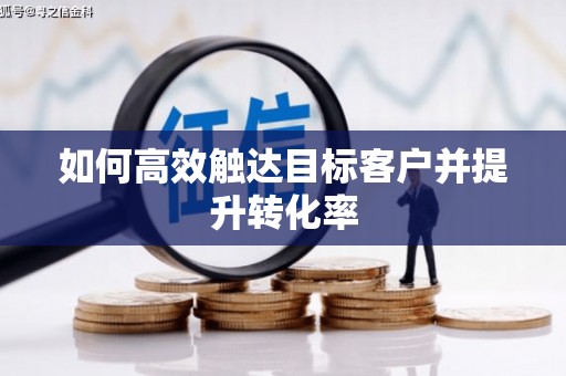 岢岚如何高效触达目标客户并提升转化率