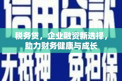 安图税务贷，企业融资新选择，助力财务健康与成长