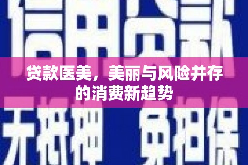 会宁贷款医美，美丽与风险并存的消费新趋势
