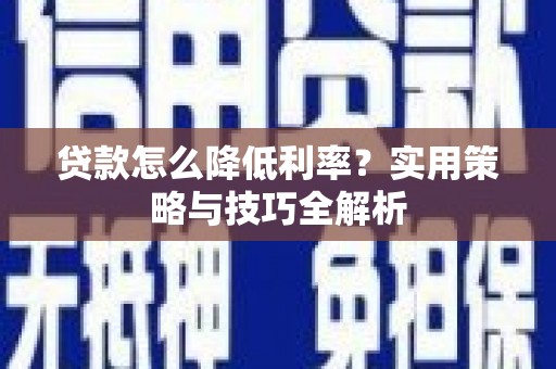 佳冬贷款怎么降低利率？实用策略与技巧全解析